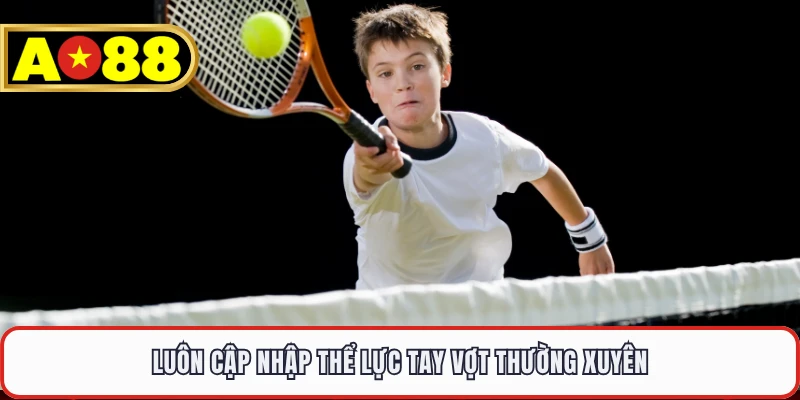 Luôn cập nhập thể lực tay vợt thường xuyên 