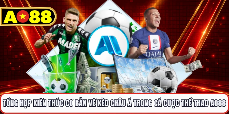 Tổng hợp kiến thức cơ bản về kèo Châu Á trong cá cược thể thao AO88 